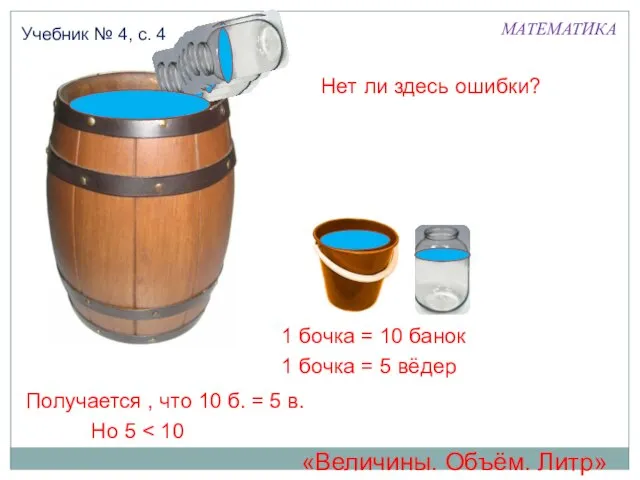 МАТЕМАТИКА Учебник № 4, с. 4 1 бочка = 5 вёдер 1