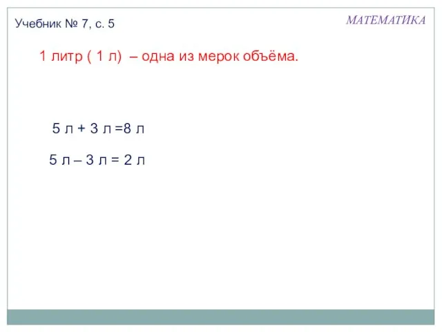 1 литр ( 1 л) – одна из мерок объёма. МАТЕМАТИКА Учебник