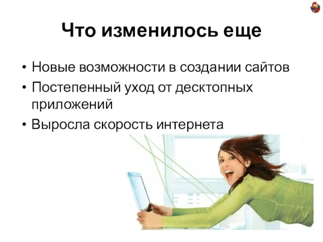 Что изменилось еще Новые возможности в создании сайтов Постепенный уход от десктопных приложений Выросла скорость интернета