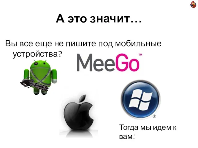 А это значит… Вы все еще не пишите под мобильные устройства? Тогда мы идем к вам!