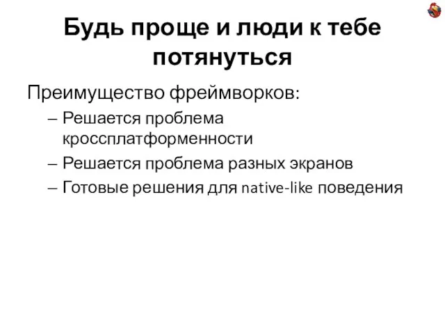 Будь проще и люди к тебе потянуться Преимущество фреймворков: Решается проблема кроссплатформенности