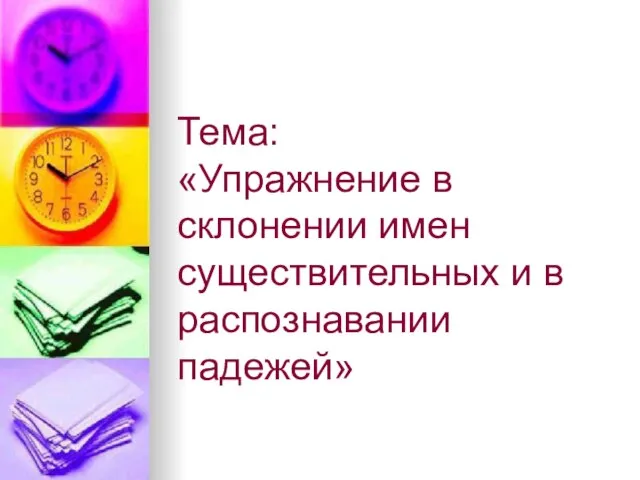 Тема: «Упражнение в склонении имен существительных и в распознавании падежей»