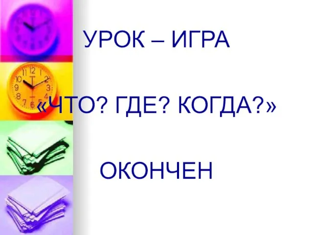 УРОК – ИГРА «ЧТО? ГДЕ? КОГДА?» ОКОНЧЕН