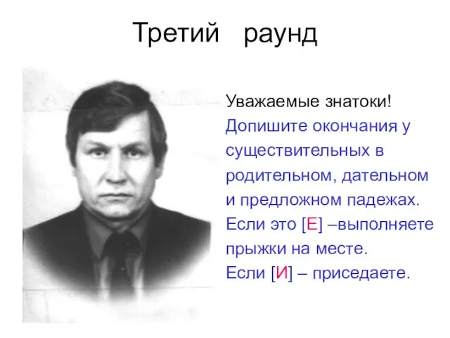 Третий раунд Уважаемые знатоки! Допишите окончания у существительных в родительном, дательном и