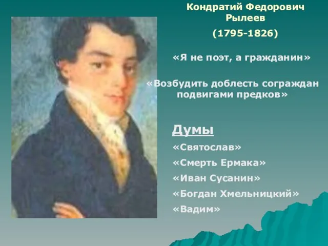 Кондратий Федорович Рылеев (1795-1826) «Я не поэт, а гражданин» «Возбудить доблесть сограждан