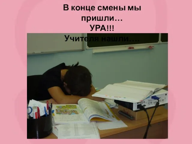 В конце смены мы пришли… УРА!!! Учителя нашли….