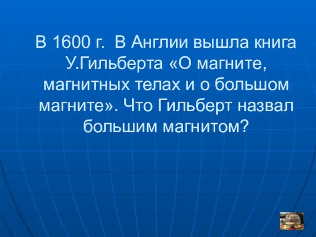 В 1600 г. В Англии вышла книга У.Гильберта «О магните, магнитных телах