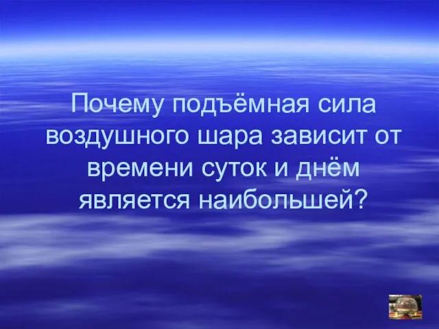 Почему подъёмная сила воздушного шара зависит от времени суток и днём является наибольшей?