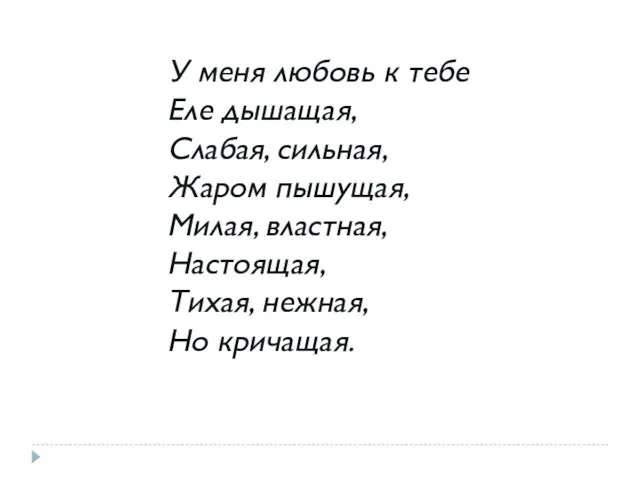 У меня любовь к тебе Еле дышащая, Слабая, сильная, Жаром пышущая, Милая,