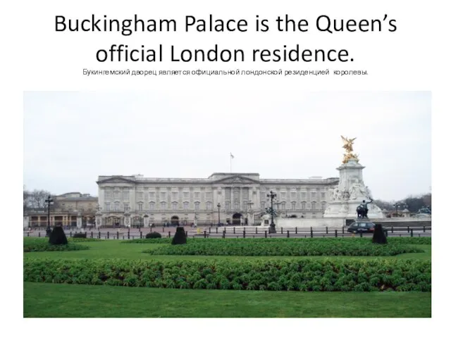 Buckingham Palace is the Queen’s official London residence. Букингемский дворец является официальной лондонской резиденцией королевы.