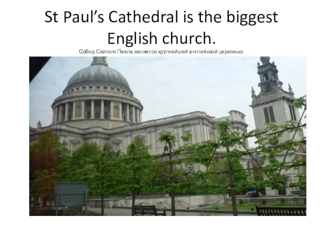 St Paul’s Cathedral is the biggest English church. Собор Святого Павла является крупнейшей английской церковью.