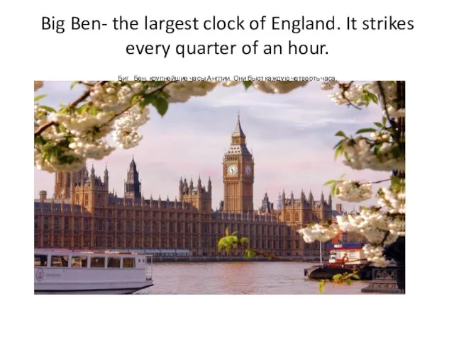 Big Ben- the largest clock of England. It strikes every quarter of