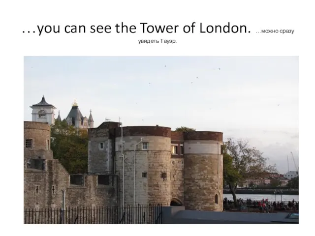 …you can see the Tower of London. …можно сразу увидеть Тауэр.