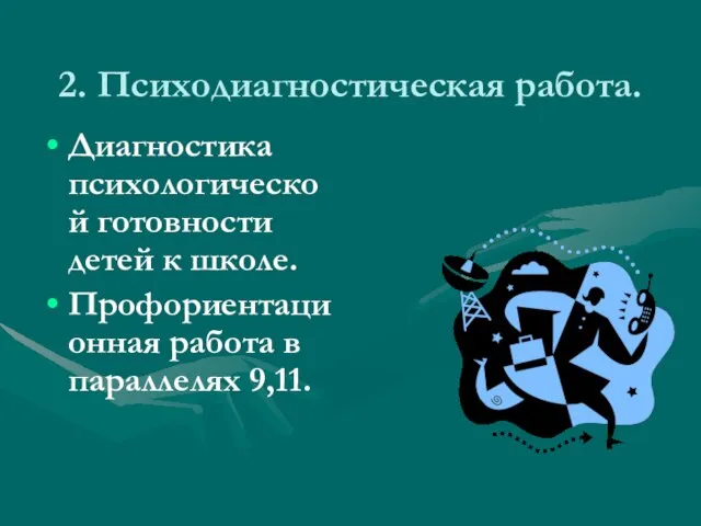 2. Психодиагностическая работа. Диагностика психологической готовности детей к школе. Профориентационная работа в параллелях 9,11.