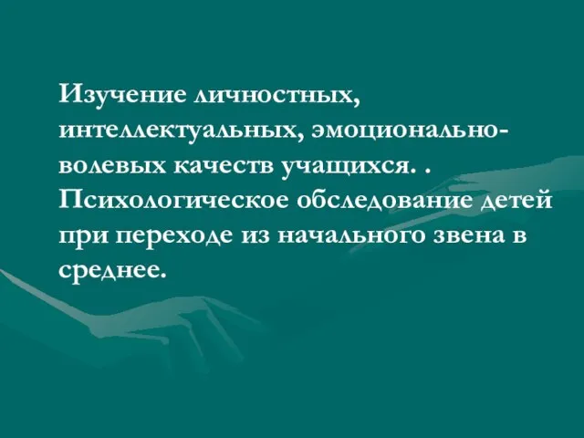 Изучение личностных, интеллектуальных, эмоционально-волевых качеств учащихся. . Психологическое обследование детей при переходе