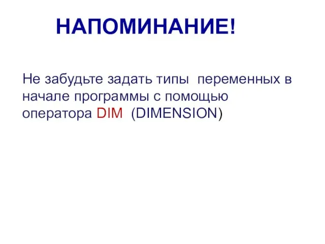 НАПОМИНАНИЕ! Не забудьте задать типы переменных в начале программы с помощью оператора DIM (DIMENSION)