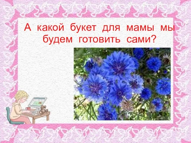 А какой букет для мамы мы будем готовить сами?