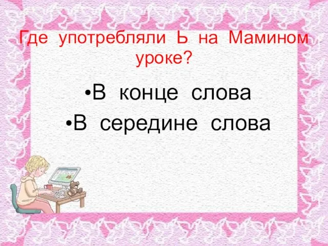 Где употребляли Ь на Мамином уроке? В конце слова В середине слова