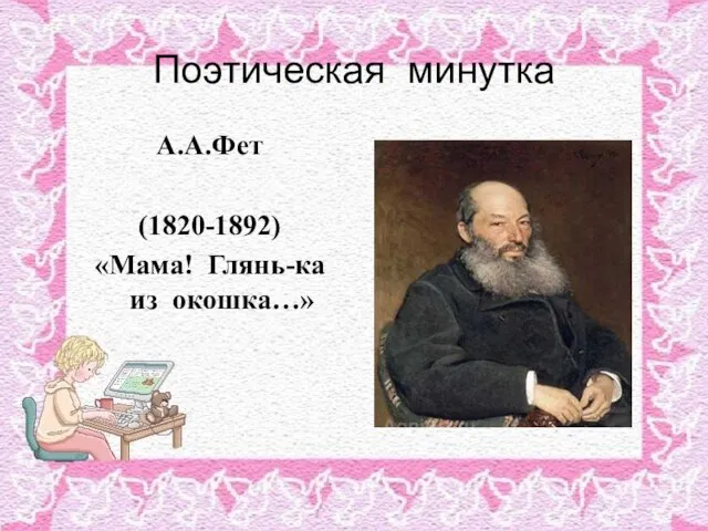 Поэтическая минутка А.А.Фет (1820-1892) «Мама! Глянь-ка из окошка…»