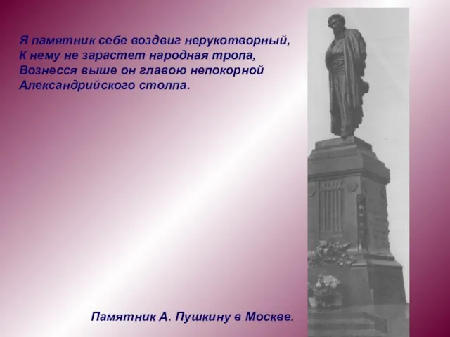 Я памятник себе воздвиг нерукотворный, К нему не зарастет народная тропа, Вознесся