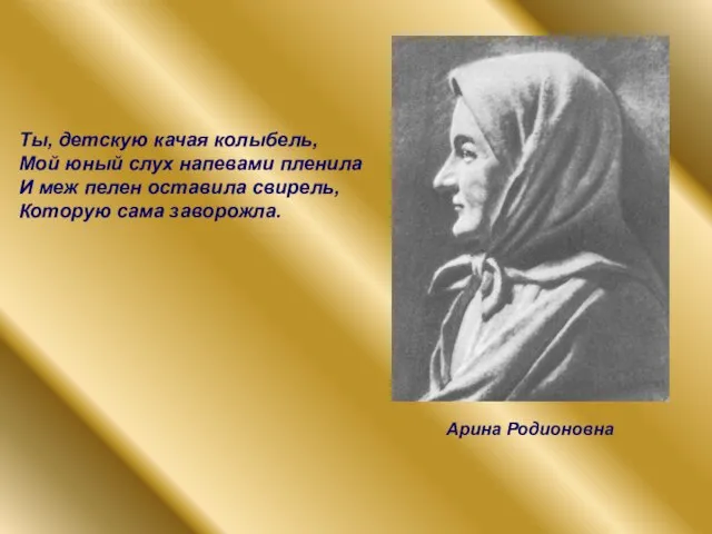 Арина Родионовна Ты, детскую качая колыбель, Мой юный слух напевами пленила И