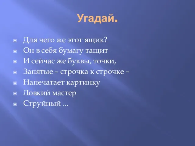 Угадай. Для чего же этот ящик? Он в себя бумагу тащит И