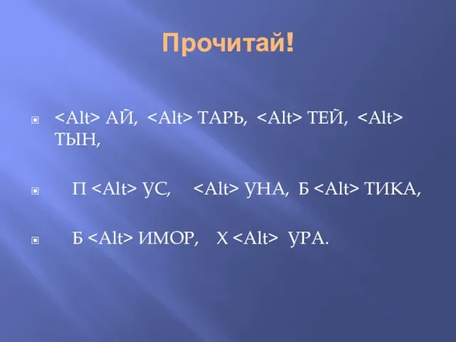 Прочитай! АЙ, ТАРЬ, ТЕЙ, ТЫН, П УС, УНА, Б ТИКА, Б ИМОР, Х УРА.