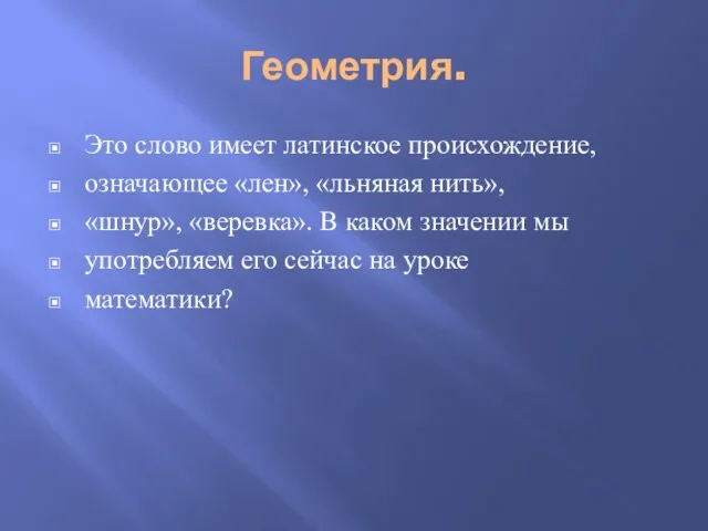 Геометрия. Это слово имеет латинское происхождение, означающее «лен», «льняная нить», «шнур», «веревка».