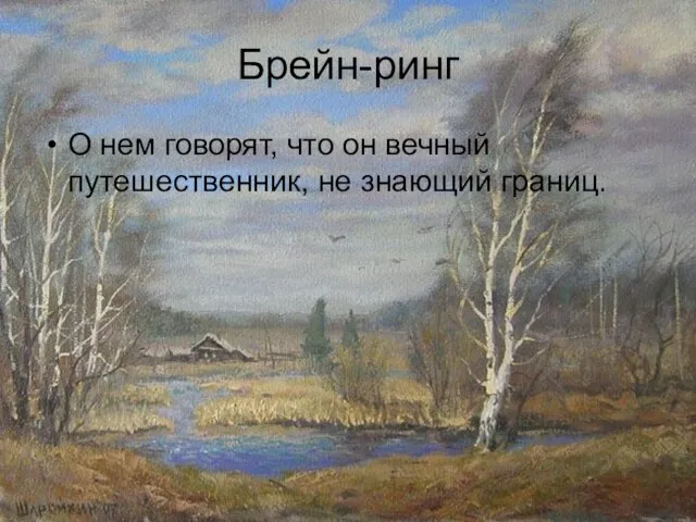 Брейн-ринг О нем говорят, что он вечный путешественник, не знающий границ.