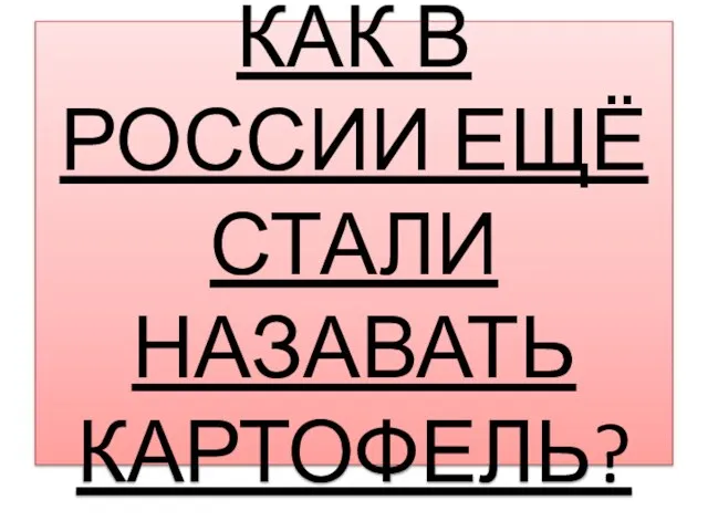 КАК В РОССИИ ЕЩЁ СТАЛИ НАЗАВАТЬ КАРТОФЕЛЬ?