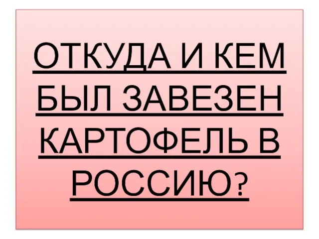 ОТКУДА И КЕМ БЫЛ ЗАВЕЗЕН КАРТОФЕЛЬ В РОССИЮ?