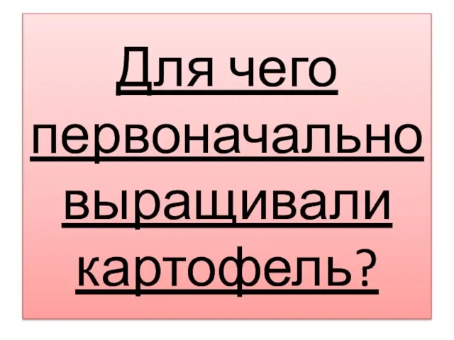 Для чего первоначально выращивали картофель?