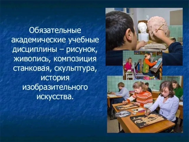 Обязательные академические учебные дисциплины – рисунок, живопись, композиция станковая, скульптура, история изобразительного искусства.