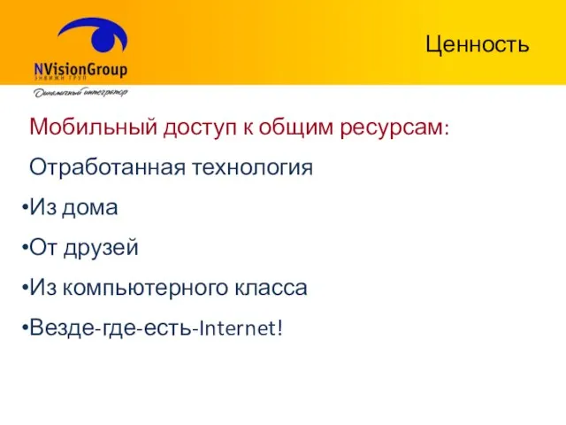 Ценность Мобильный доступ к общим ресурсам: Отработанная технология Из дома От друзей Из компьютерного класса Везде-где-есть-Internet!