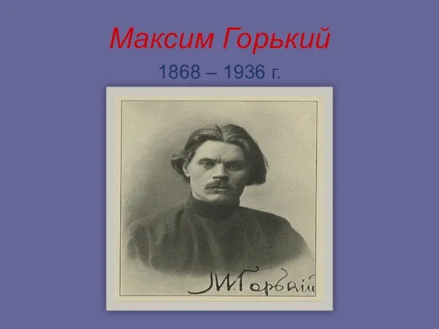 Максим Горький 1868 – 1936 г.