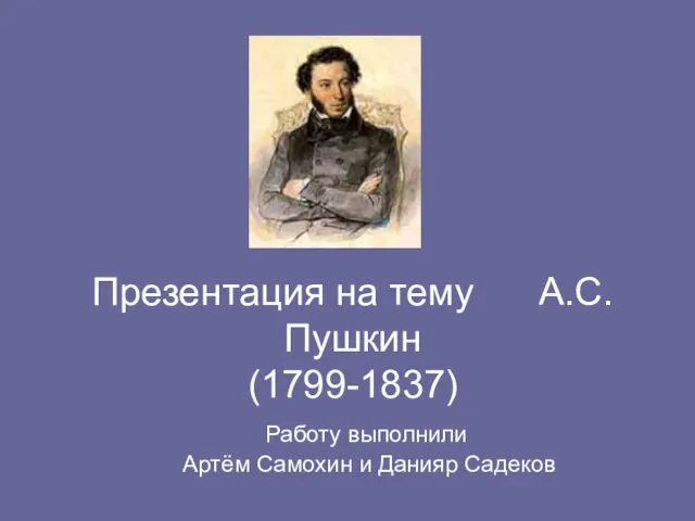 Презентация на тему А.С.Пушкин (1799-1837) Работу выполнили Артём Самохин и Данияр Садеков