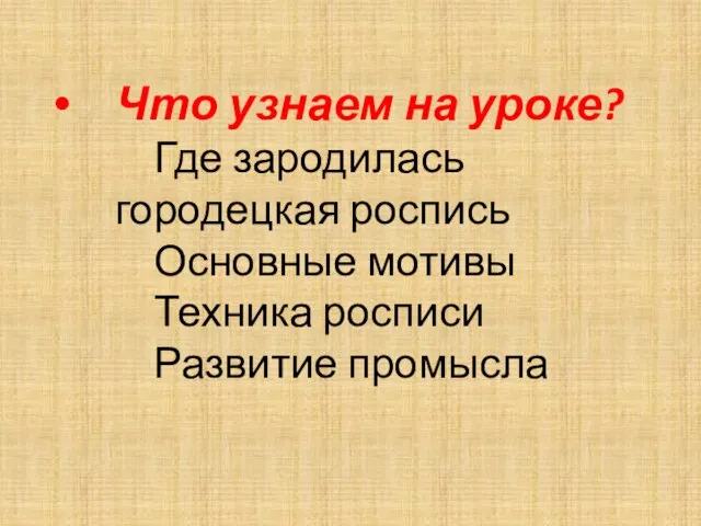 Что узнаем на уроке? Где зародилась городецкая роспись Основные мотивы Техника росписи Развитие промысла