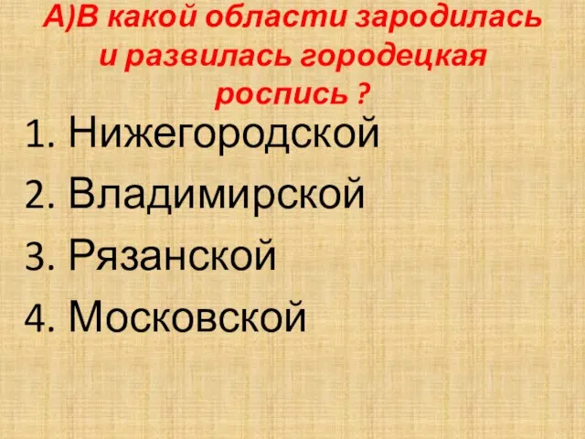 А)В какой области зародилась и развилась городецкая роспись ? Нижегородской Владимирской Рязанской Московской