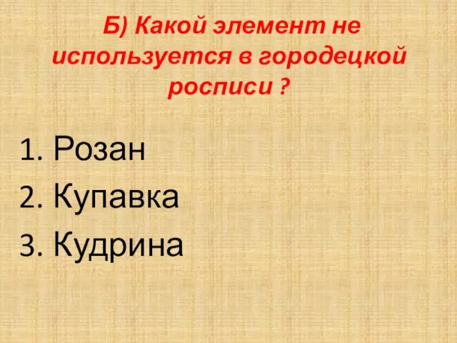 Б) Какой элемент не используется в городецкой росписи ? Розан Купавка Кудрина