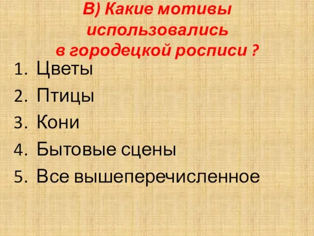 В) Какие мотивы использовались в городецкой росписи ? Цветы Птицы Кони Бытовые сцены Все вышеперечисленное