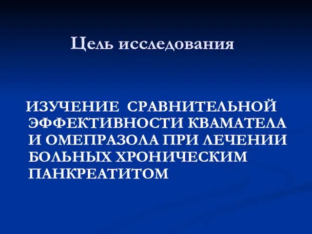 Цель исследования ИЗУЧЕНИЕ СРАВНИТЕЛЬНОЙ ЭФФЕКТИВНОСТИ КВАМАТЕЛА И ОМЕПРАЗОЛА ПРИ ЛЕЧЕНИИ БОЛЬНЫХ ХРОНИЧЕСКИМ ПАНКРЕАТИТОМ