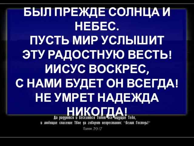 БЫЛ ПРЕЖДЕ СОЛНЦА И НЕБЕС. ПУСТЬ МИР УСЛЫШИТ ЭТУ РАДОСТНУЮ ВЕСТЬ! ИИСУС