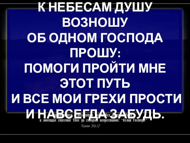 К НЕБЕСАМ ДУШУ ВОЗНОШУ ОБ ОДНОМ ГОСПОДА ПРОШУ: ПОМОГИ ПРОЙТИ МНЕ ЭТОТ