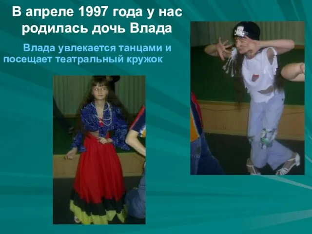 В апреле 1997 года у нас родилась дочь Влада Влада увлекается танцами и посещает театральный кружок