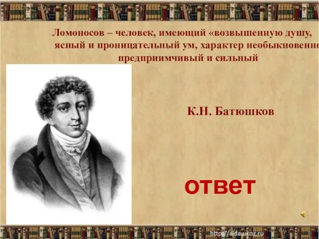 * К.Н. Батюшков Ломоносов – человек, имеющий «возвышенную душу, ясный и проницательный