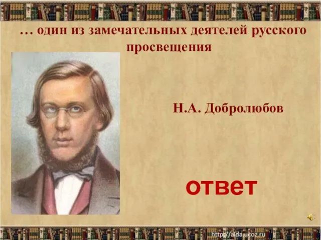 * Н.А. Добролюбов … один из замечательных деятелей русского просвещения ответ