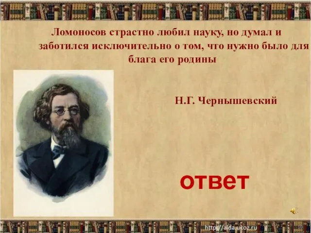 * Н.Г. Чернышевский Ломоносов страстно любил науку, но думал и заботился исключительно