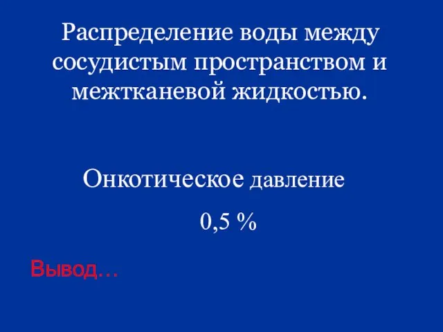 Распределение воды между сосудистым пространством и межтканевой жидкостью. Вывод… Онкотическое давление 0,5 %