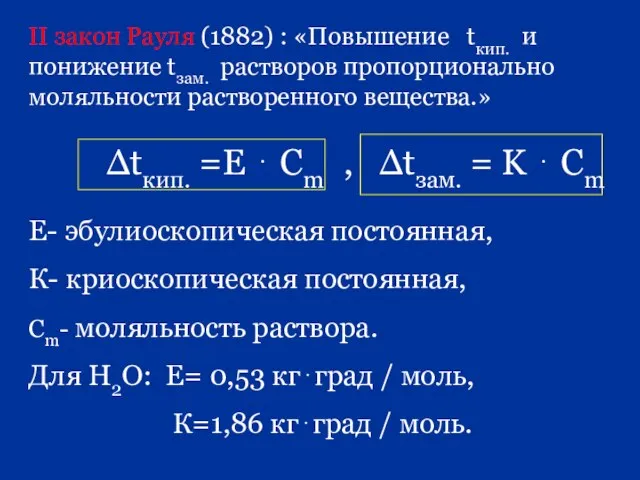 Е- эбулиоскопическая постоянная, К- криоскопическая постоянная, Сm- моляльность раствора. Для Н2О: Е=