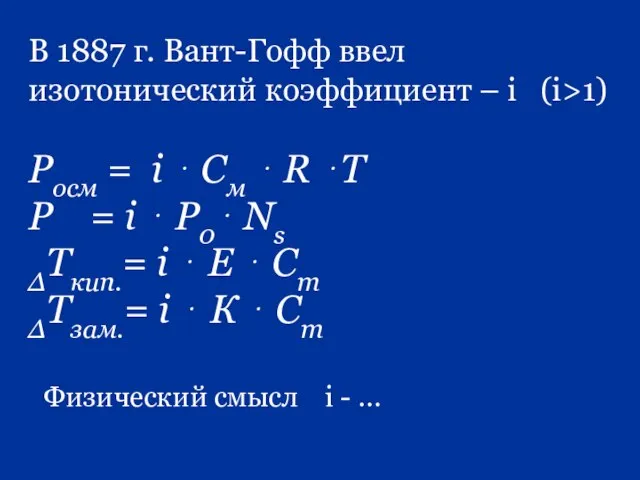 В 1887 г. Вант-Гофф ввел изотонический коэффициент – i (i>1) Росм =